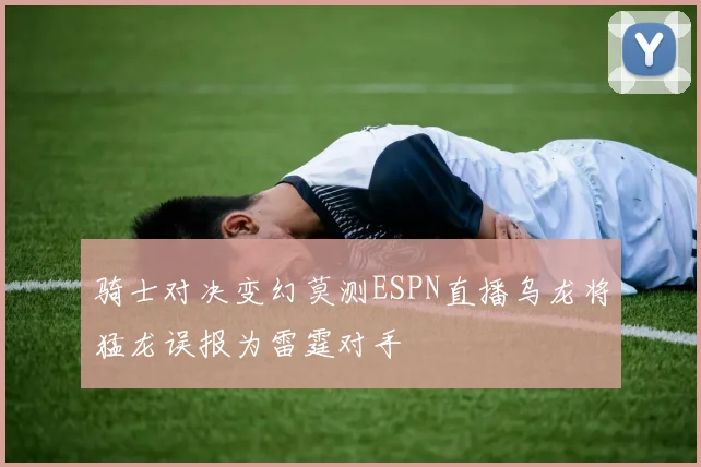 骑士对决变幻莫测ESPN直播乌龙将猛龙误报为雷霆对手