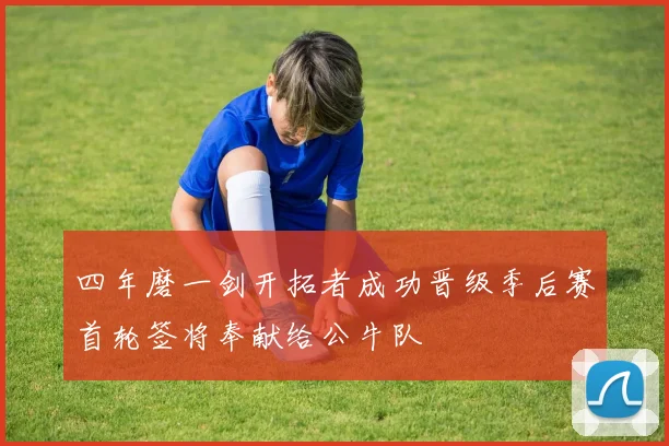 四年磨一剑开拓者成功晋级季后赛首轮签将奉献给公牛队