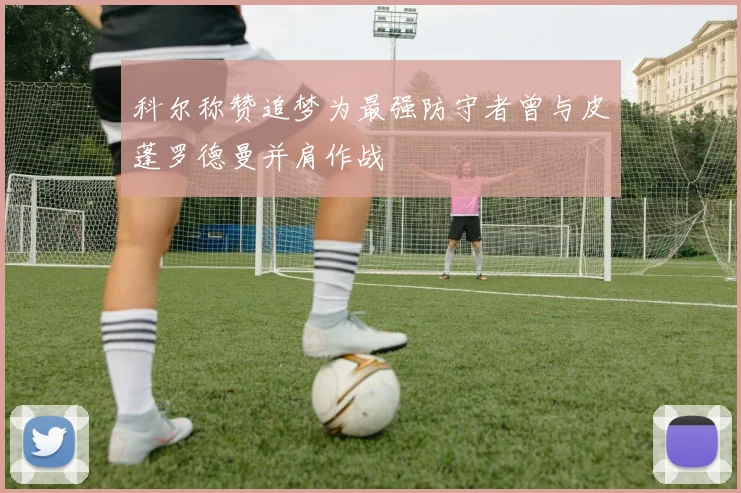 科尔称赞追梦为最强防守者曾与皮蓬罗德曼并肩作战
