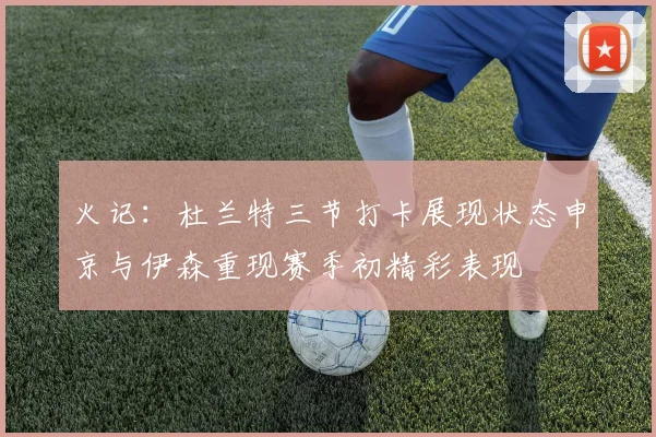 火记：杜兰特三节打卡展现状态申京与伊森重现赛季初精彩表现