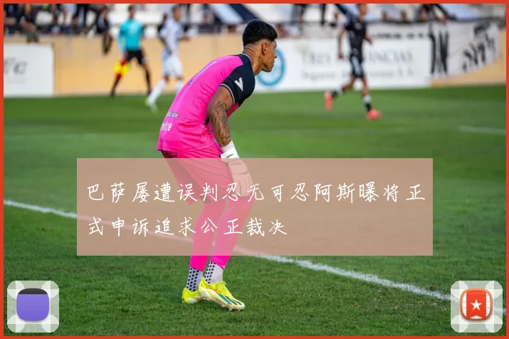 巴萨屡遭误判忍无可忍阿斯曝将正式申诉追求公正裁决