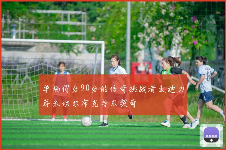 单场得分90分的传奇挑战者麦迪力荐米切尔布克与东契奇