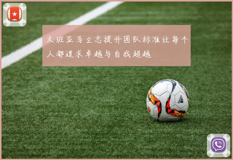 文班亚马立志提升团队标准让每个人都追求卓越与自我超越