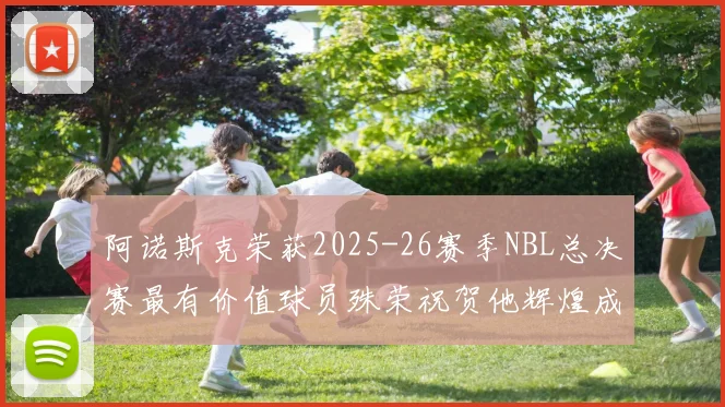 阿诺斯克荣获2025-26赛季NBL总决赛最有价值球员殊荣祝贺他辉煌成就