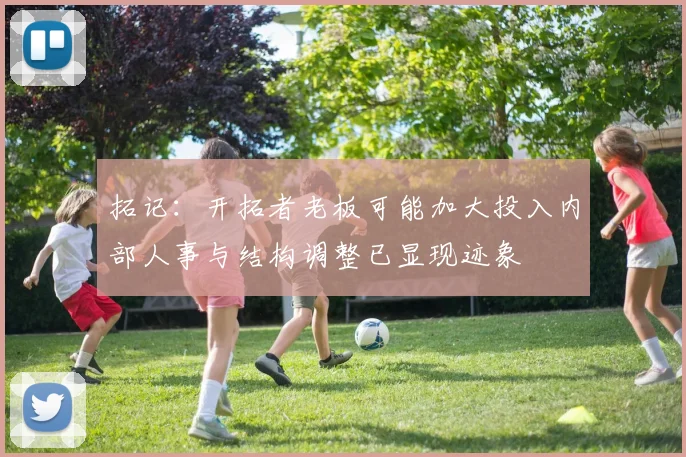 拓记：开拓者老板可能加大投入内部人事与结构调整已显现迹象